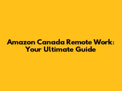 Amazon Canada Remote Work: Your Ultimate Guide
