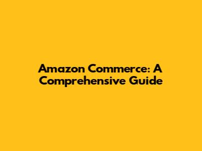 Amazon Commerce: A Comprehensive Guide