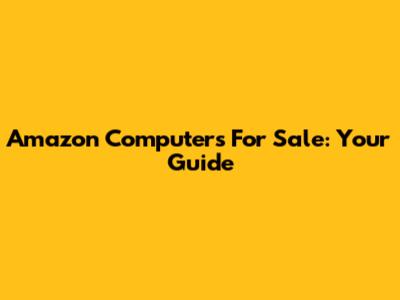 Amazon Computers For Sale: Your Guide