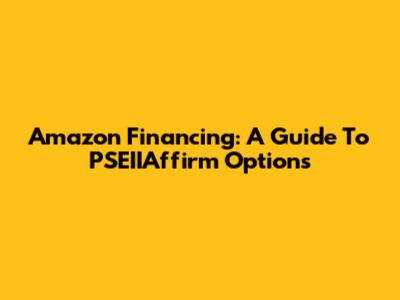 Amazon Financing: A Guide To PSEIIAffirm Options