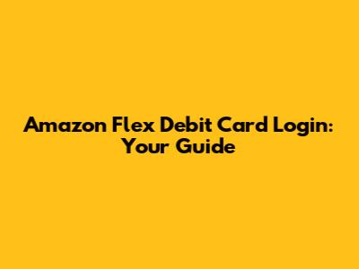 Amazon Flex Debit Card Login: Your Guide