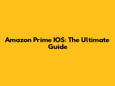 Amazon Prime IOS: The Ultimate Guide