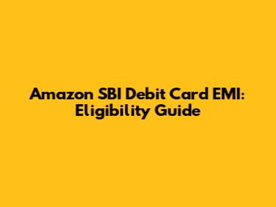Amazon SBI Debit Card EMI: Eligibility Guide