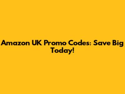 Amazon UK Promo Codes: Save Big Today!