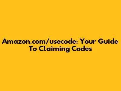 Amazon.com/usecode: Your Guide To Claiming Codes