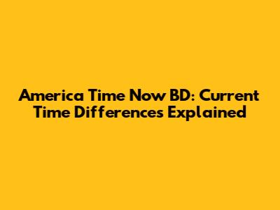 America Time Now BD: Current Time Differences Explained