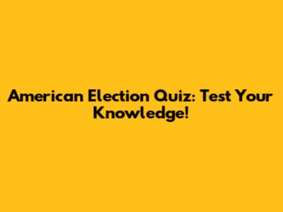 American Election Quiz: Test Your Knowledge!