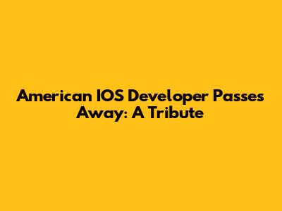 American IOS Developer Passes Away: A Tribute