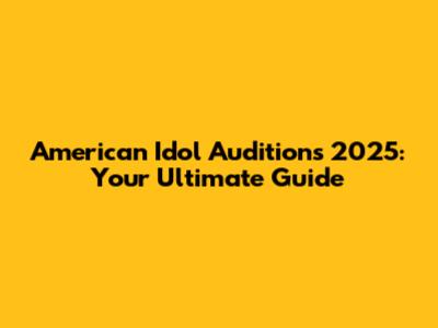 American Idol Auditions 2025: Your Ultimate Guide