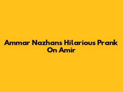 Ammar Nazhan's Hilarious Prank On Amir