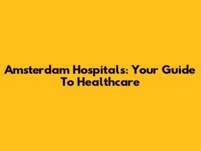 Amsterdam Hospitals: Your Guide To Healthcare