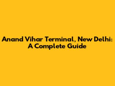 Anand Vihar Terminal, New Delhi: A Complete Guide