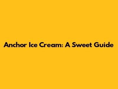 Anchor Ice Cream: A Sweet Guide