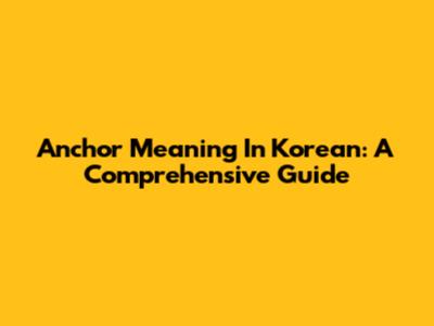 Anchor Meaning In Korean: A Comprehensive Guide