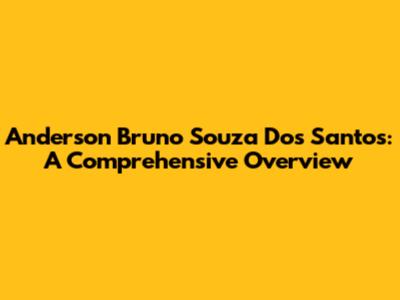 Anderson Bruno Souza Dos Santos: A Comprehensive Overview
