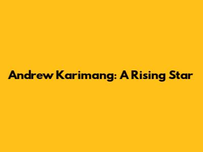 Andrew Karimang: A Rising Star