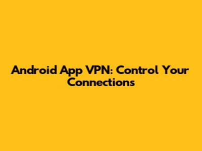 Android App VPN: Control Your Connections