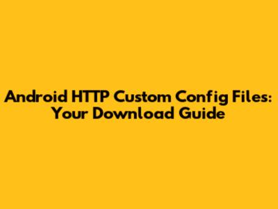 Android HTTP Custom Config Files: Your Download Guide