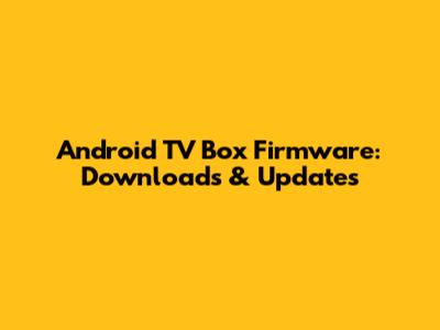 Android TV Box Firmware: Downloads & Updates