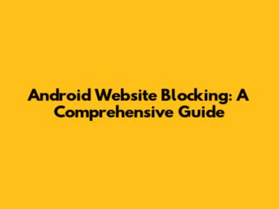 Android Website Blocking: A Comprehensive Guide