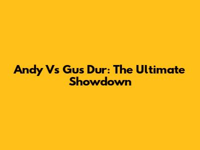 Andy Vs Gus Dur: The Ultimate Showdown