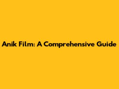 Anik Film: A Comprehensive Guide