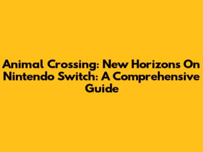 Animal Crossing: New Horizons On Nintendo Switch: A Comprehensive Guide