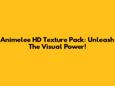 Animelee HD Texture Pack: Unleash The Visual Power!