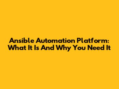 Ansible Automation Platform: What It Is And Why You Need It