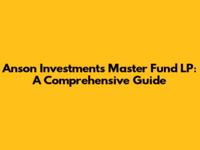 Anson Investments Master Fund LP: A Comprehensive Guide