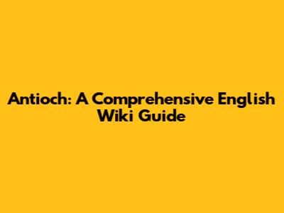 Antioch: A Comprehensive English Wiki Guide
