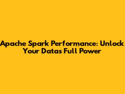 Apache Spark Performance: Unlock Your Data's Full Power