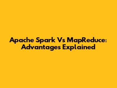 Apache Spark Vs MapReduce: Advantages Explained