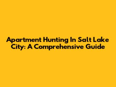 Apartment Hunting In Salt Lake City: A Comprehensive Guide