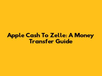 Apple Cash To Zelle: A Money Transfer Guide