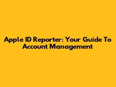 Apple ID Reporter: Your Guide To Account Management