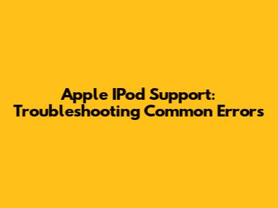 Apple IPod Support: Troubleshooting Common Errors