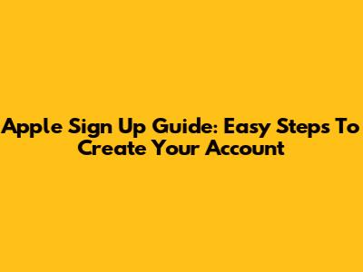Apple Sign Up Guide: Easy Steps To Create Your Account