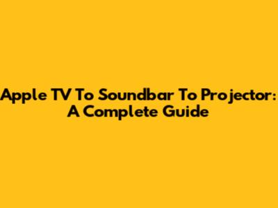 Apple TV To Soundbar To Projector: A Complete Guide