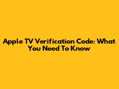 Apple TV Verification Code: What You Need To Know