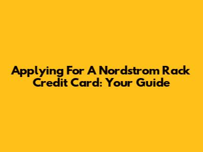 Applying For A Nordstrom Rack Credit Card: Your Guide