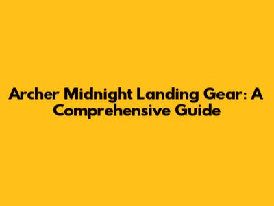 Archer Midnight Landing Gear: A Comprehensive Guide