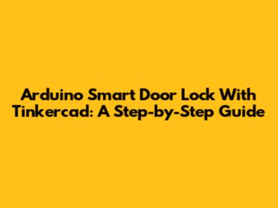 Arduino Smart Door Lock With Tinkercad: A Step-by-Step Guide