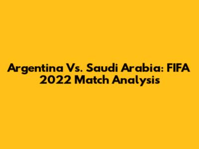 Argentina Vs. Saudi Arabia: FIFA 2022 Match Analysis