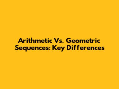 Arithmetic Vs. Geometric Sequences: Key Differences