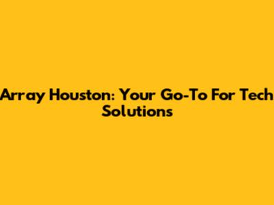 Array Houston: Your Go-To For Tech Solutions