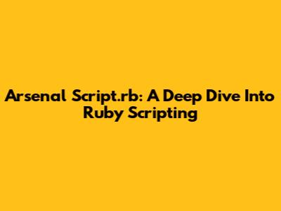 Arsenal Script.rb: A Deep Dive Into Ruby Scripting