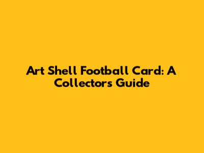 Art Shell Football Card: A Collector's Guide