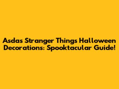 Asda's Stranger Things Halloween Decorations: Spooktacular Guide!