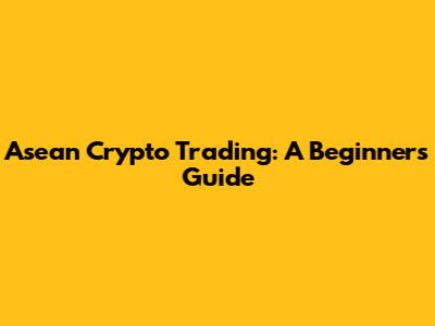Asean Crypto Trading: A Beginner's Guide